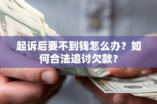 北京起诉后要不到钱怎么办？如何合法追讨欠款？