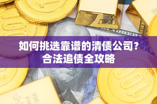 北京如何挑选靠谱的清债公司？合法追债全攻略