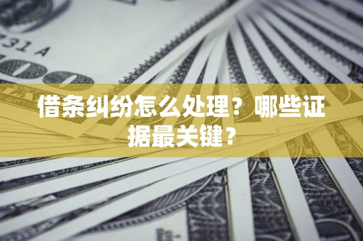 北京借条纠纷怎么处理？哪些证据最关键？