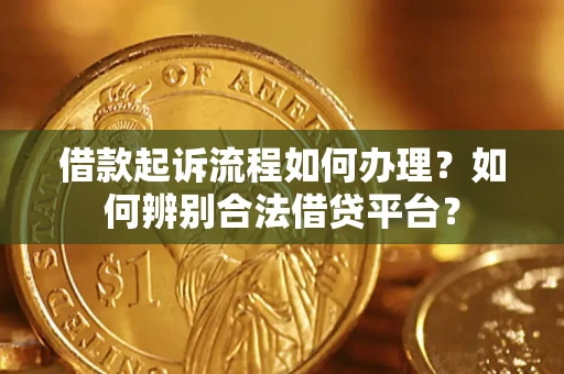 北京借款起诉流程如何办理？如何辨别合法借贷平台？