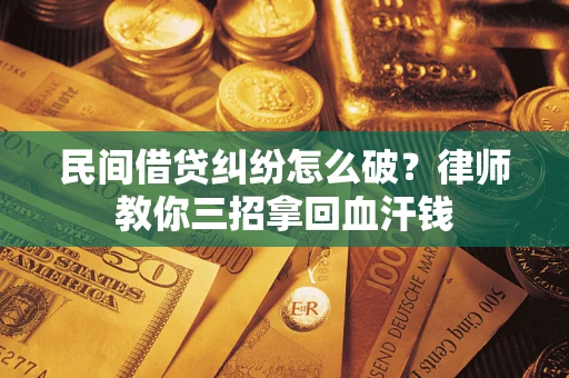 北京民间借贷纠纷怎么破？律师教你三招拿回血汗钱