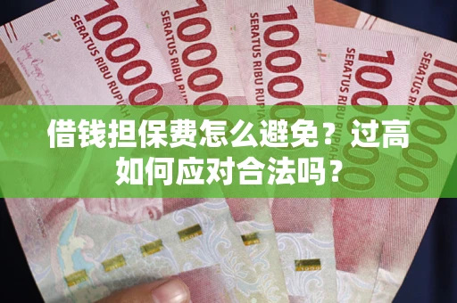 北京借钱担保费怎么避免？过高如何应对合法吗？