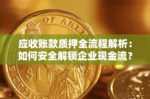 北京应收账款质押全流程解析：如何安全解锁企业现金流？