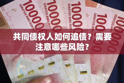 北京共同债权人如何追债？需要注意哪些风险？