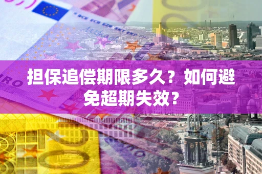 北京担保追偿期限多久?如何避免超期失效? 北京担保追偿期限多久?如何避免超期失效?