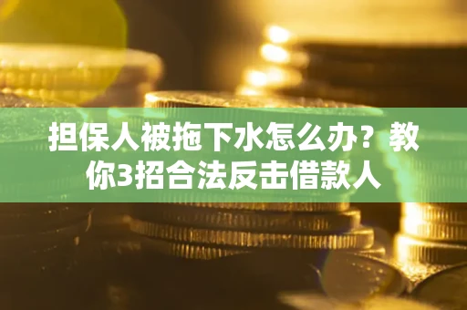 北京担保人被拖下水怎么办？教你3招合法反击借款人