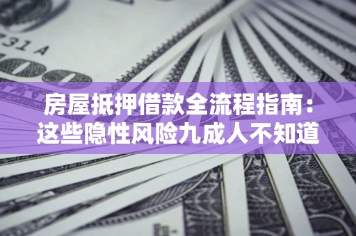 北京房屋抵押借款全流程指南：这些隐性风险九成人不知道