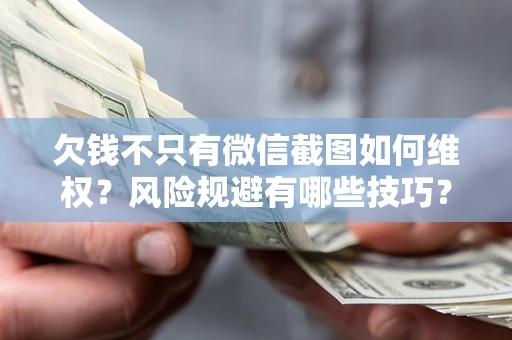 北京欠钱不只有微信截图如何维权？风险规避有哪些技巧？