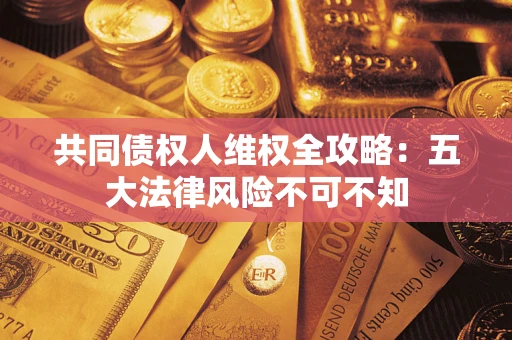 北京共同债权人维权全攻略：五大法律风险不可不知