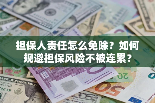 北京担保人责任怎么免除？如何规避担保风险不被连累？