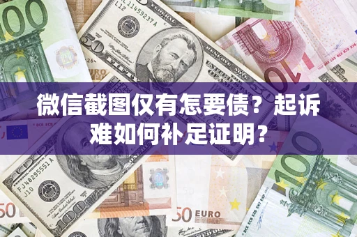 北京微信截图仅有怎要债？起诉难如何补足证明？