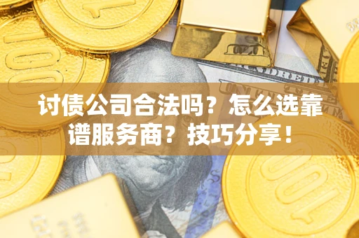北京讨债公司合法吗？怎么选靠谱服务商？技巧分享！
