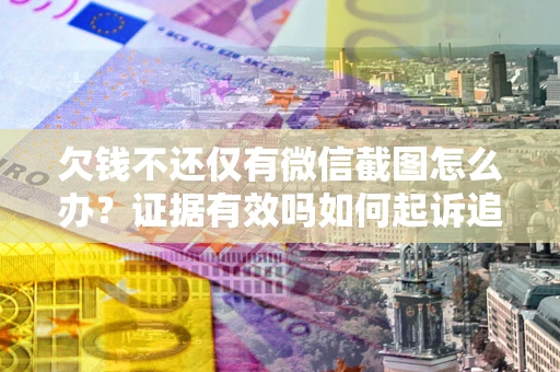 北京欠钱不还仅有微信截图怎么办？证据有效吗如何起诉追回欠款？