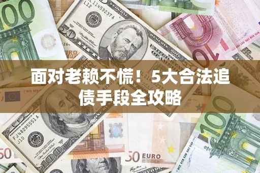 北京面对老赖不慌！5大合法追债手段全攻略