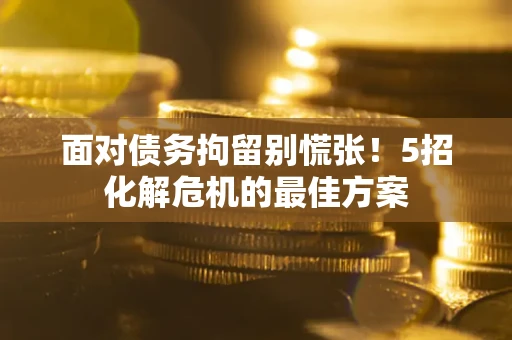 北京面对债务拘留别慌张！5招化解危机的最佳方案