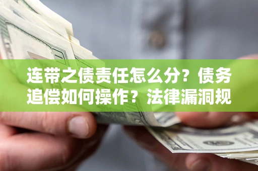 北京连带之债责任怎么分？债务追偿如何操作？法律漏洞规避指南