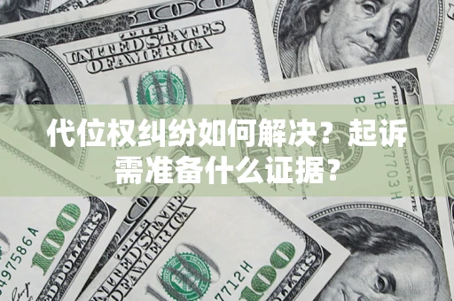 北京代位权纠纷如何解决？起诉需准备什么证据？
