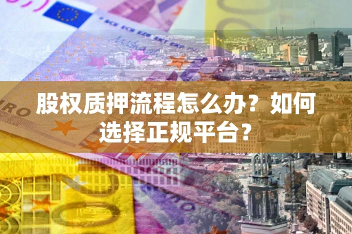 北京股权质押流程怎么办？如何选择正规平台？