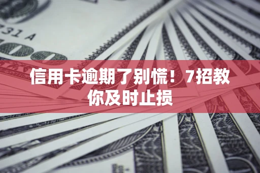 北京信用卡逾期了别慌！7招教你及时止损