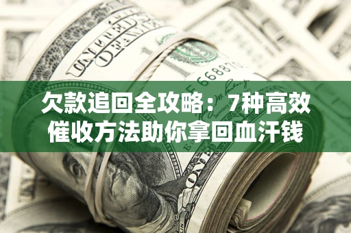 北京欠款追回全攻略：7种高效催收方法助你拿回血汗钱