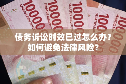北京债务诉讼时效已过怎么办？如何避免法律风险？