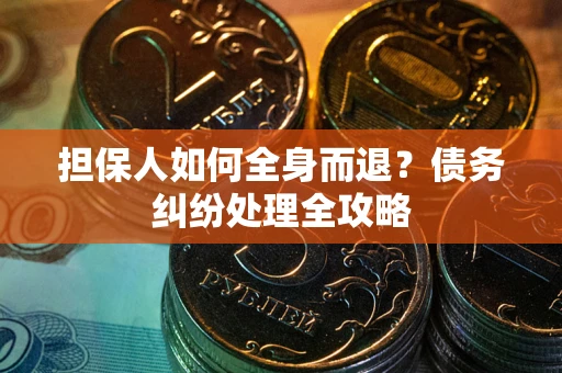 北京担保人如何全身而退？债务纠纷处理全攻略