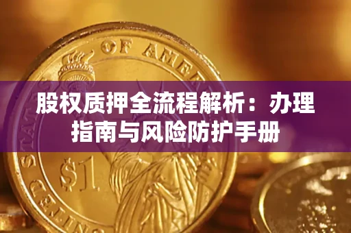 北京股权质押全流程解析：办理指南与风险防护手册