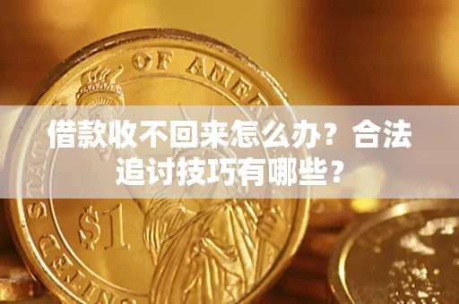 北京借款收不回来怎么办？合法追讨技巧有哪些？