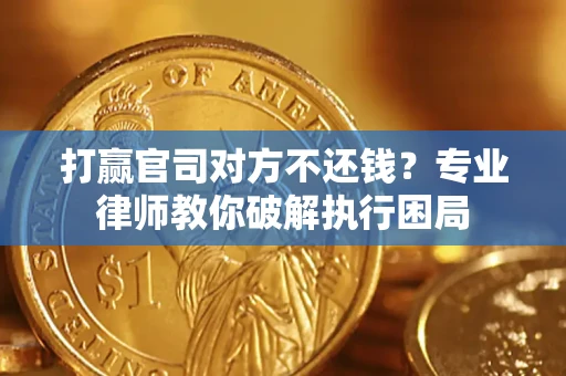 北京打赢官司对方不还钱？专业律师教你破解执行困局