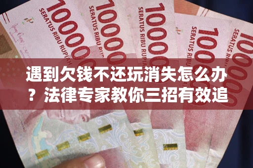 北京遇到欠钱不还玩消失怎么办？法律专家教你三招有效追债！