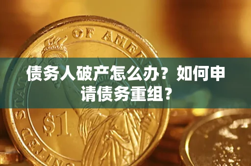 北京债务人破产怎么办？如何申请债务重组？