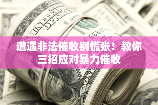 北京遭遇非法催收别慌张！教你三招应对暴力催收