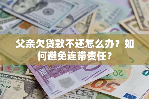 北京父亲欠贷款不还怎么办？如何避免连带责任？