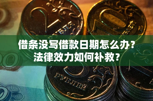 北京借条没写借款日期怎么办？法律效力如何补救？