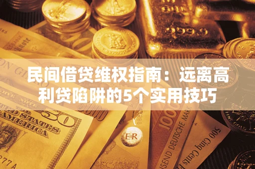 北京民间借贷维权指南：远离高利贷陷阱的5个实用技巧
