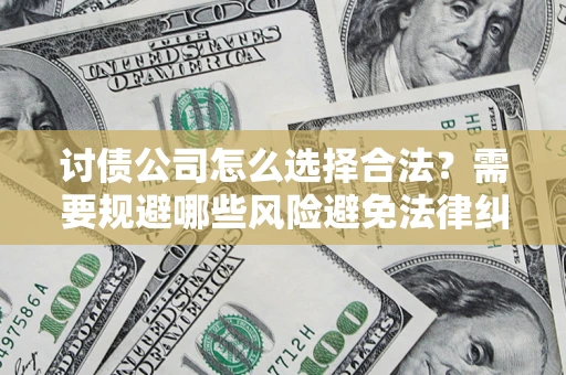 北京讨债公司怎么选择合法?需要规避哪些风险避免法律纠纷? 北京讨债公司怎么选择合法?需要规避哪些风险避免法律纠纷?