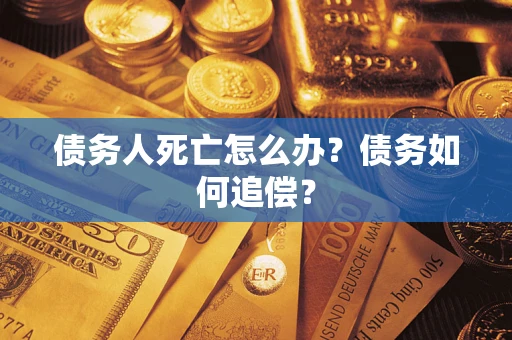 北京债务人死亡怎么办？债务如何追偿？