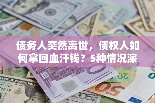 北京债务人突然离世，债权人如何拿回血汗钱？5种情况深度解析