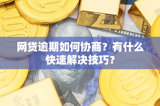 北京网贷逾期如何协商？有什么快速解决技巧？
