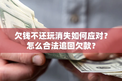 北京欠钱不还玩消失如何应对？怎么合法追回欠款？