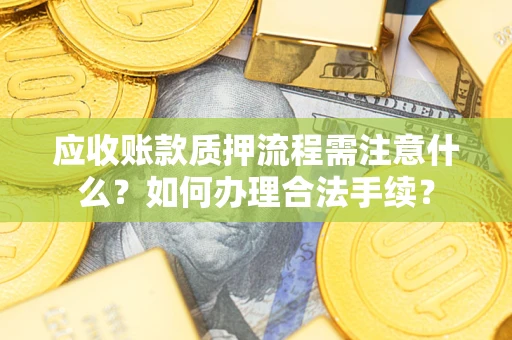 北京应收账款质押流程需注意什么？如何办理合法手续？