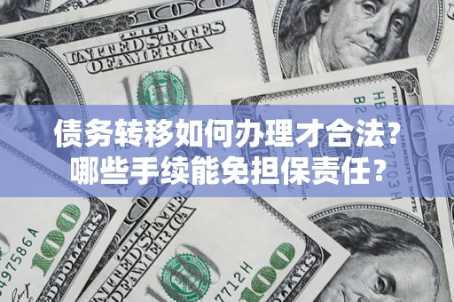 北京债务转移如何办理才合法？哪些手续能免担保责任？