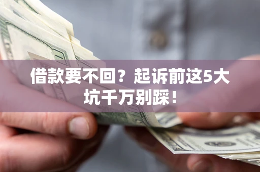 北京借款要不回？起诉前这5大坑千万别踩！