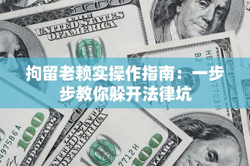 北京拘留老赖实操作指南：一步步教你躲开法律坑