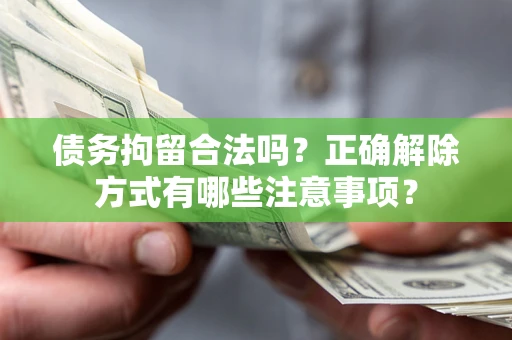 北京债务拘留合法吗？正确解除方式有哪些注意事项？
