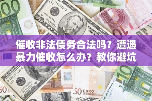 北京催收非法债务合法吗？遭遇暴力催收怎么办？教你避坑指南！