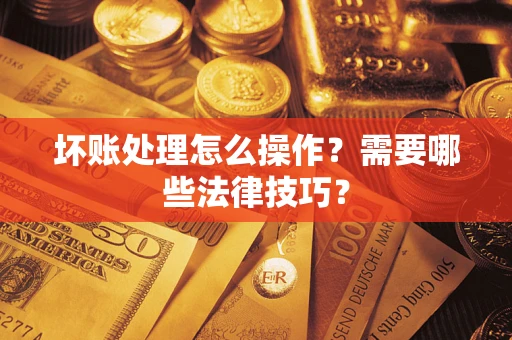 北京坏账处理怎么操作？需要哪些法律技巧？