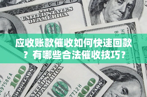 北京应收账款催收如何快速回款？有哪些合法催收技巧？
