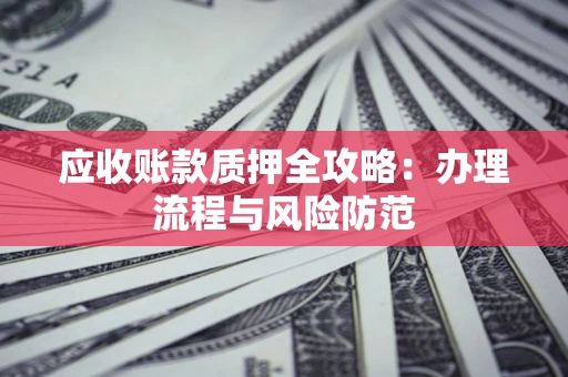 北京应收账款质押全攻略：办理流程与风险防范