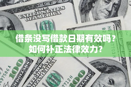 北京借条没写借款日期有效吗？如何补正法律效力？